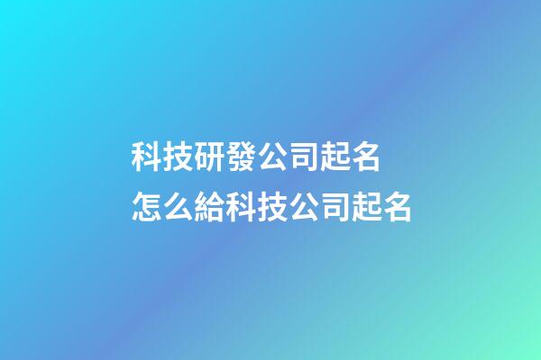 科技研發公司起名 怎么給科技公司起名-第1張-公司起名-玄機派